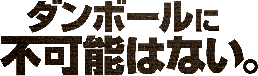 ダンボールに不可能はない。